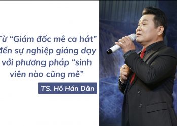 TS. Hồ Hán Dân: Từ “Giám đốc mê ca hát” đến sự nghiệp giảng dạy với phương pháp ứng dụng khoa học vào đời sống